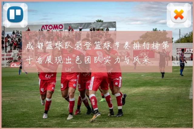 成都篮球队荣登篮球节奏排行榜第十名展现出色团队实力与风采