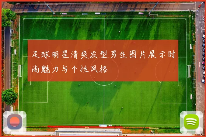 足球明星清爽发型男生图片展示时尚魅力与个性风格