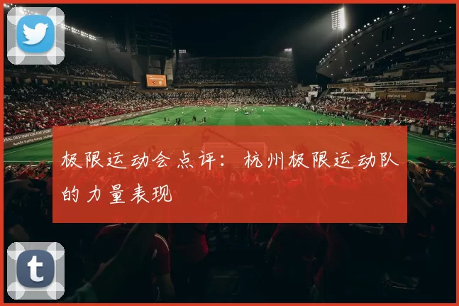 极限运动会点评：杭州极限运动队的力量表现