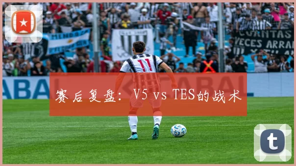 赛后复盘：V5 vs TES的战术