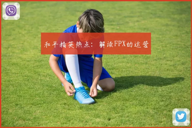 和平精英热点：解读FPX的运营