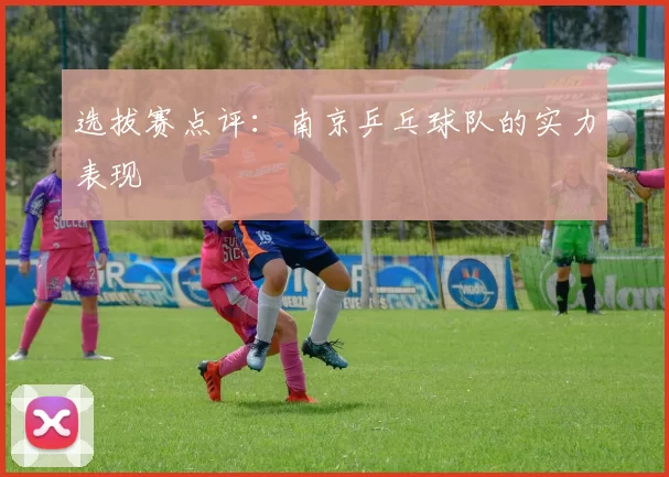 选拔赛点评：南京乒乓球队的实力表现