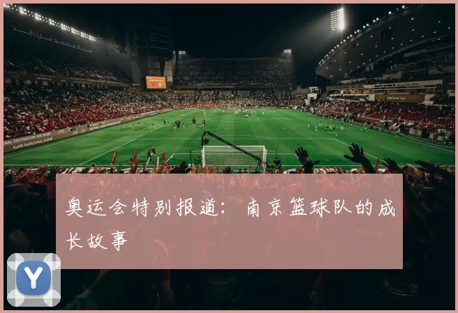 奥运会特别报道：南京篮球队的成长故事