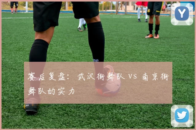 赛后复盘：武汉街舞队 vs 南京街舞队的实力