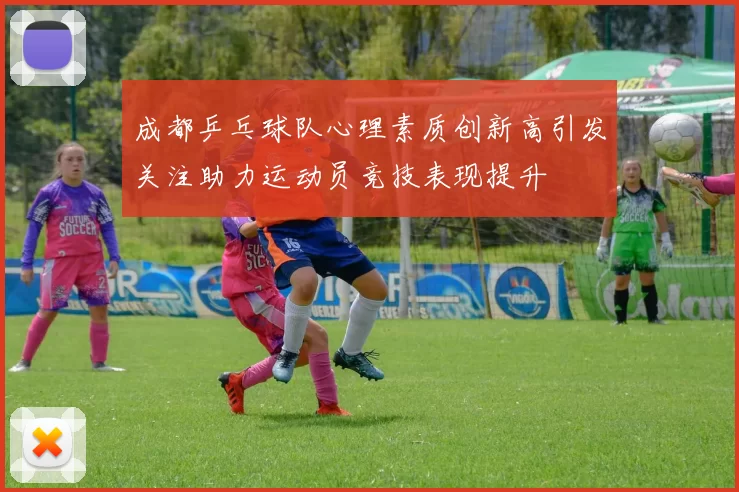 成都乒乓球队心理素质创新高引发关注助力运动员竞技表现提升